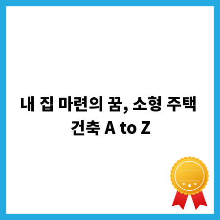 내 집 마련의 꿈, 소형 주택 건축 A to Z
