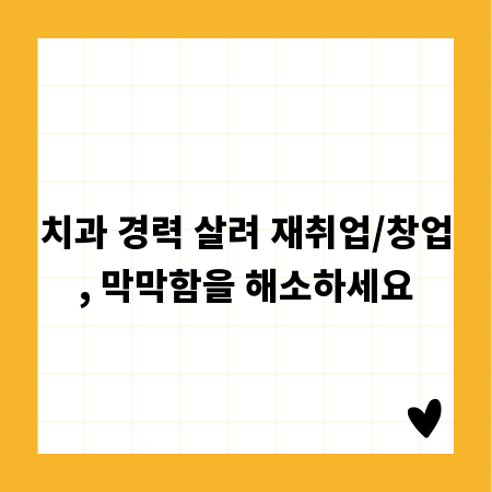치과 경력 살려 재취업/창업, 막막함을 해소하세요