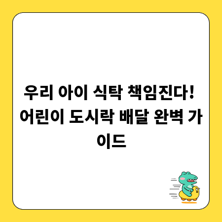 우리 아이 식탁 책임진다! 어린이 도시락 배달 완벽 가이드