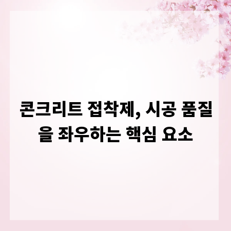 콘크리트 접착제, 시공 품질을 좌우하는 핵심 요소