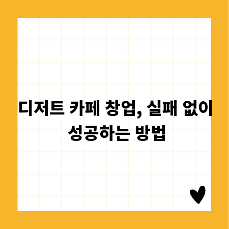 디저트 카페 창업, 실패 없이 성공하는 방법