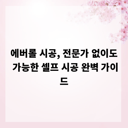 에버롤 시공, 전문가 없이도 가능한 셀프 시공 완벽 가이드