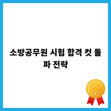 소방공무원 시험 합격 컷 돌파 전략