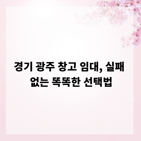 경기 광주 창고 임대, 실패 없는 똑똑한 선택법