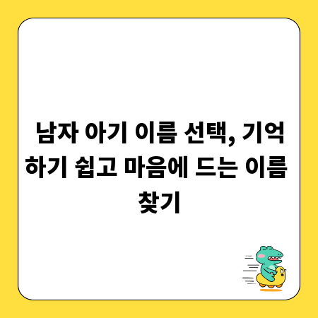 남자 아기 이름 선택, 기억하기 쉽고 마음에 드는 이름 찾기