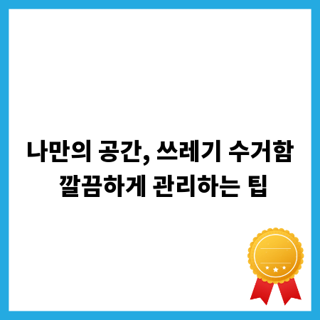 나만의 공간, 쓰레기 수거함 깔끔하게 관리하는 팁