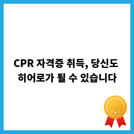 CPR 자격증 취득, 당신도 히어로가 될 수 있습니다
