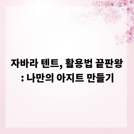 자바라 텐트, 활용법 끝판왕: 나만의 아지트 만들기