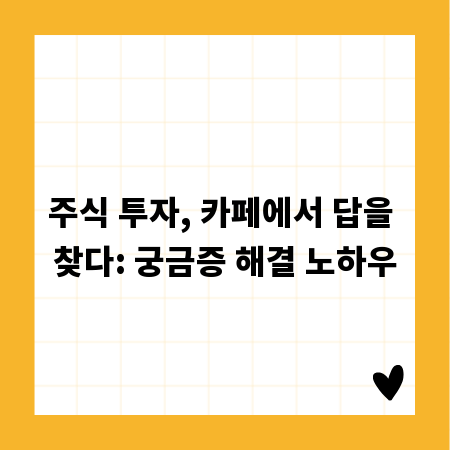 주식 투자, 카페에서 답을 찾다: 궁금증 해결 노하우