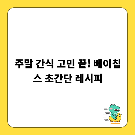 주말 간식 고민 끝! 베이칩스 초간단 레시피