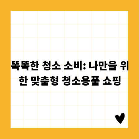 똑똑한 청소 소비: 나만을 위한 맞춤형 청소용품 쇼핑