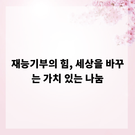 재능기부의 힘, 세상을 바꾸는 가치 있는 나눔