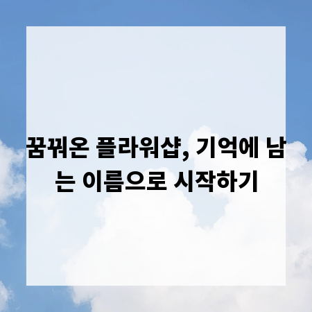 꿈꿔온 플라워샵, 기억에 남는 이름으로 시작하기