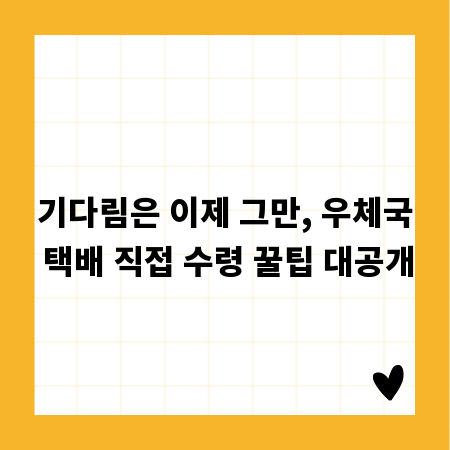 기다림은 이제 그만, 우체국 택배 직접 수령 꿀팁 대공개