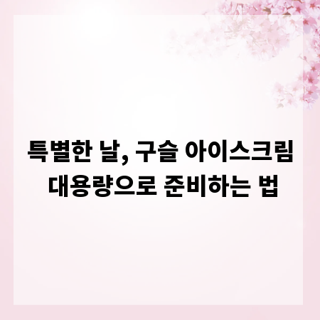 특별한 날, 구슬 아이스크림 대용량으로 준비하는 법