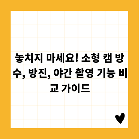 놓치지 마세요! 소형 캠 방수, 방진, 야간 촬영 기능 비교 가이드