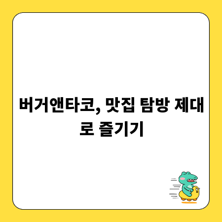버거앤타코, 맛집 탐방 제대로 즐기기