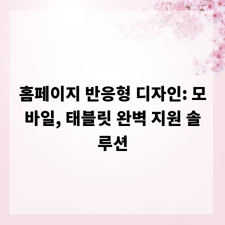 홈페이지 반응형 디자인: 모바일, 태블릿 완벽 지원 솔루션