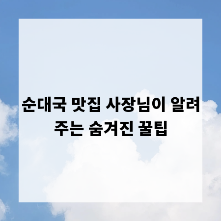 순대국 맛집 사장님이 알려주는 숨겨진 꿀팁