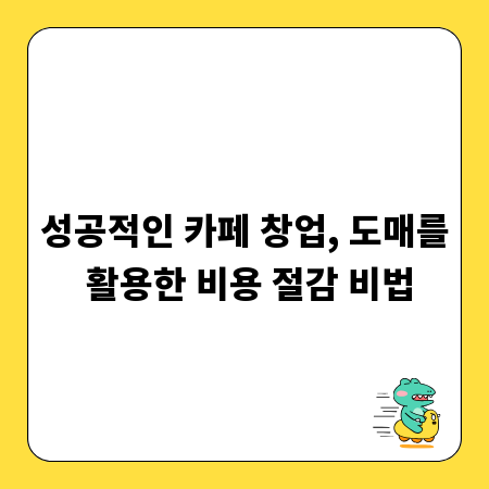 성공적인 카페 창업, 도매를 활용한 비용 절감 비법