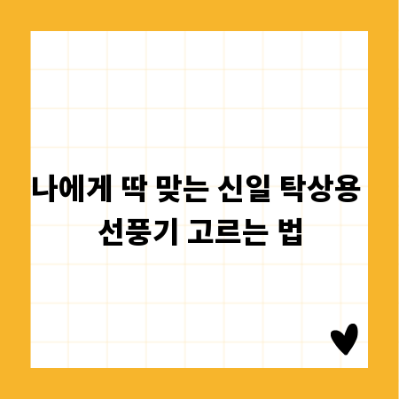 나에게 딱 맞는 신일 탁상용 선풍기 고르는 법