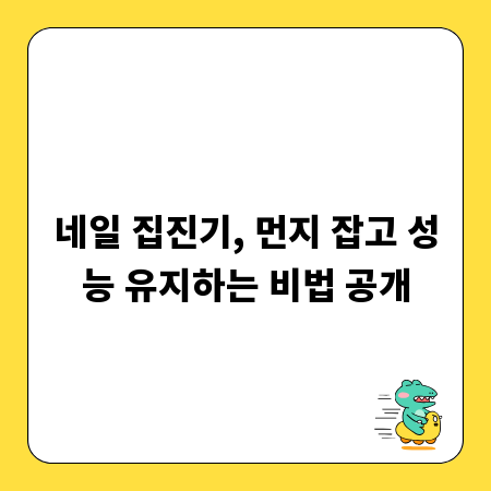 네일 집진기, 먼지 잡고 성능 유지하는 비법 공개