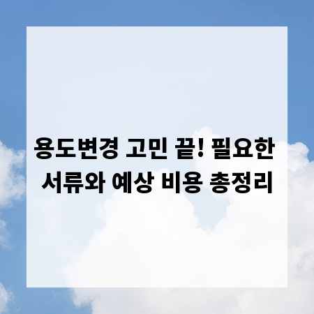 용도변경 고민 끝! 필요한 서류와 예상 비용 총정리
