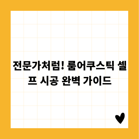전문가처럼! 룸어쿠스틱 셀프 시공 완벽 가이드