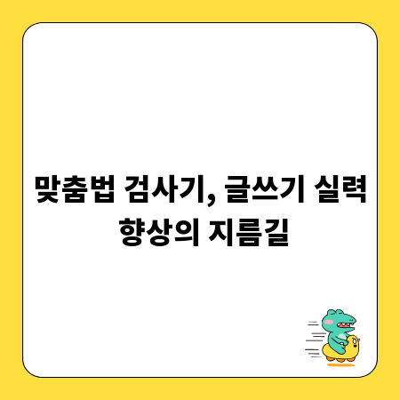 맞춤법 검사기, 글쓰기 실력 향상의 지름길