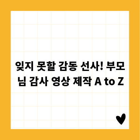 잊지 못할 감동 선사! 부모님 감사 영상 제작 A to Z