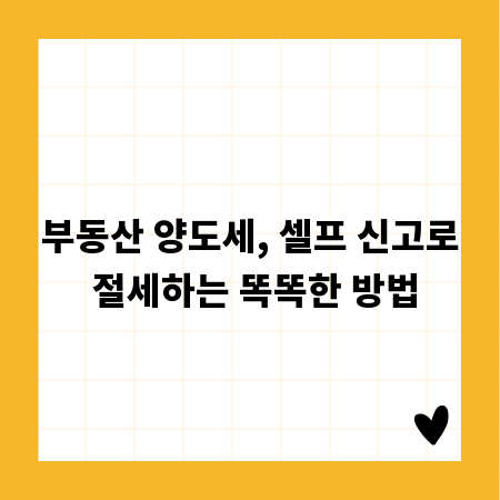 부동산 양도세, 셀프 신고로 절세하는 똑똑한 방법