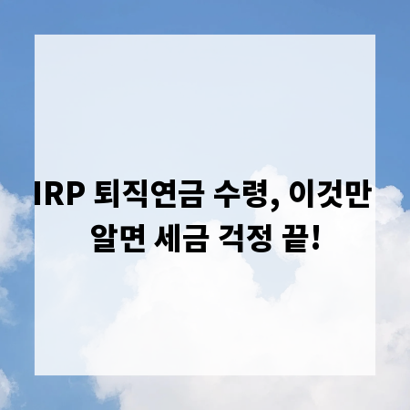IRP 퇴직연금 수령, 이것만 알면 세금 걱정 끝!