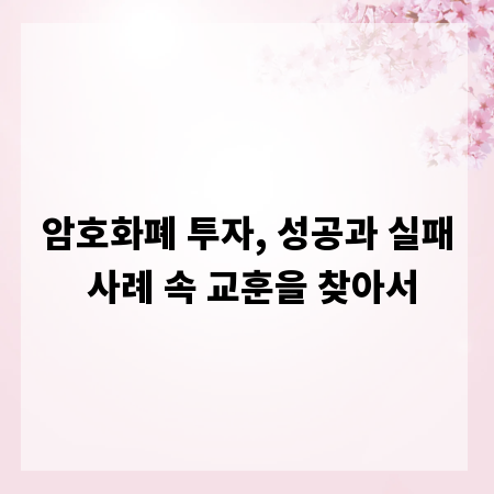 암호화폐 투자, 성공과 실패 사례 속 교훈을 찾아서