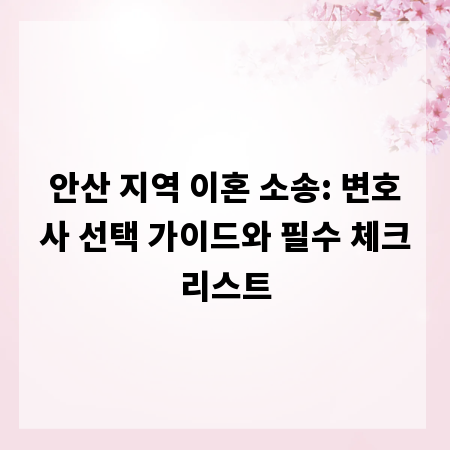 안산 지역 이혼 소송: 변호사 선택 가이드와 필수 체크리스트