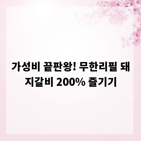 가성비 끝판왕! 무한리필 돼지갈비 200% 즐기기