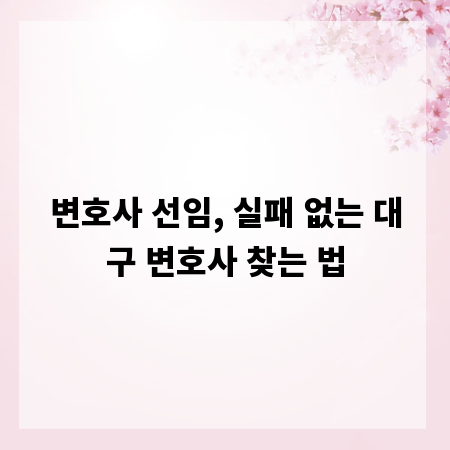 변호사 선임, 실패 없는 대구 변호사 찾는 법