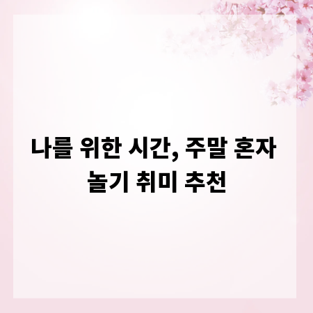 나를 위한 시간, 주말 혼자 놀기 취미 추천