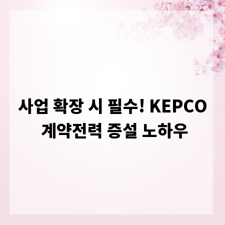사업 확장 시 필수! KEPCO 계약전력 증설 노하우