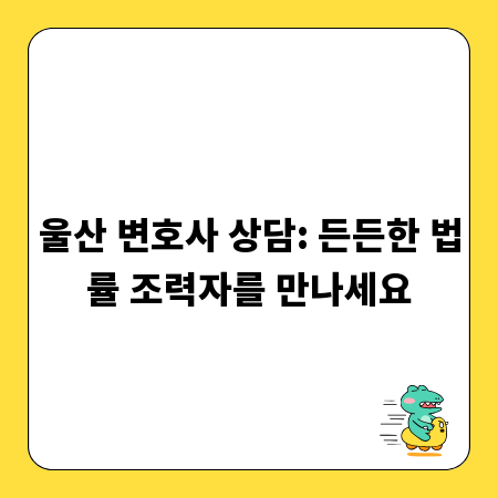 울산 변호사 상담: 든든한 법률 조력자를 만나세요