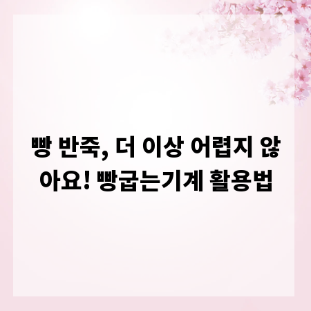 빵 반죽, 더 이상 어렵지 않아요! 빵굽는기계 활용법