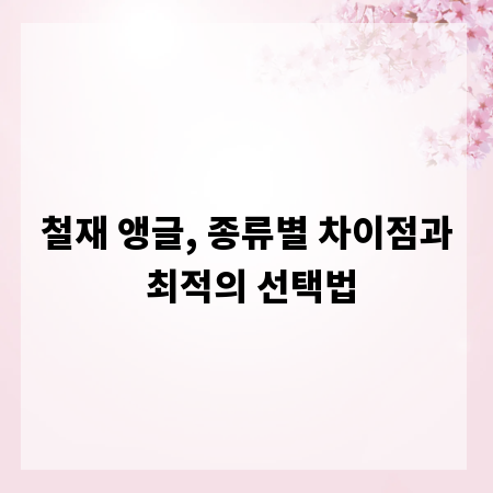 철재 앵글, 종류별 차이점과 최적의 선택법