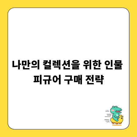 나만의 컬렉션을 위한 인물 피규어 구매 전략
