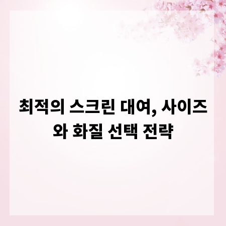 최적의 스크린 대여, 사이즈와 화질 선택 전략