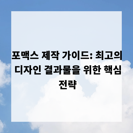 포맥스 제작 가이드: 최고의 디자인 결과물을 위한 핵심 전략