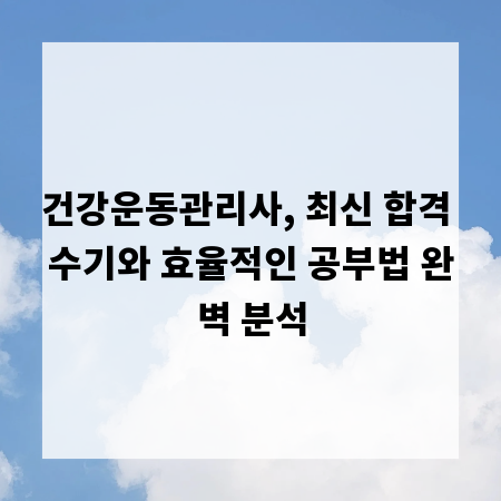 건강운동관리사, 최신 합격 수기와 효율적인 공부법 완벽 분석