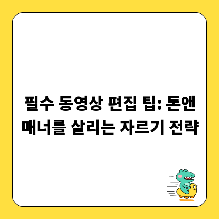 필수 동영상 편집 팁: 톤앤매너를 살리는 자르기 전략