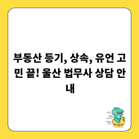부동산 등기, 상속, 유언 고민 끝! 울산 법무사 상담 안내