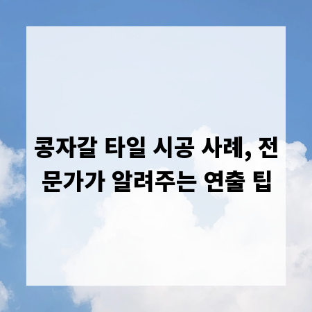 콩자갈 타일 시공 사례, 전문가가 알려주는 연출 팁