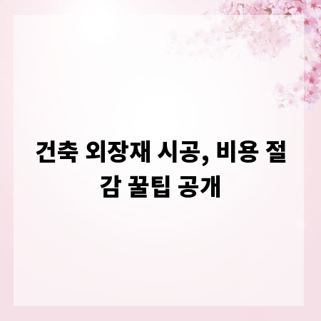 건축 외장재 시공, 비용 절감 꿀팁 공개