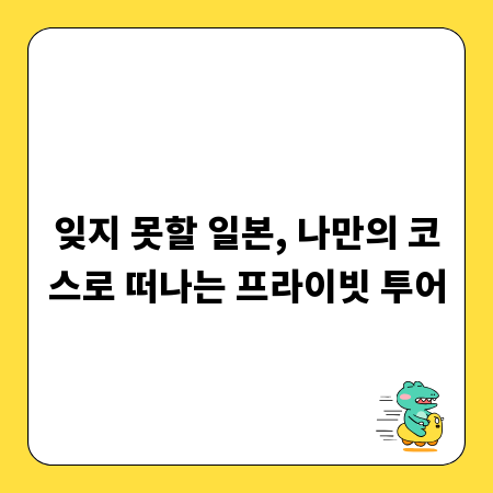 잊지 못할 일본, 나만의 코스로 떠나는 프라이빗 투어